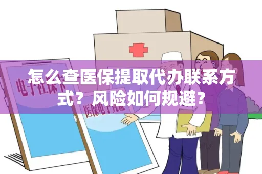 怎么查医保提取代办联系方式？风险如何规避？